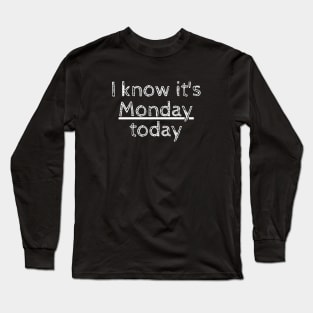 I know it's Monday today Long Sleeve T-Shirt